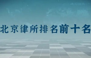 北京前十名律师事务所排名：主任律师是谁？律所地址？